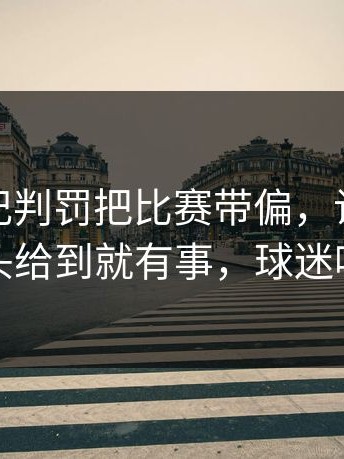 CBA这记判罚把比赛带偏，让球与节奏，镜头给到就有事，球迷喊到沙哑