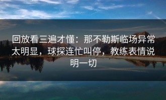 回放看三遍才懂：那不勒斯临场异常太明显，球探连忙叫停，教练表情说明一切