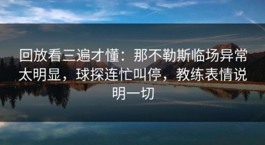 回放看三遍才懂：那不勒斯临场异常太明显，球探连忙叫停，教练表情说明一切
