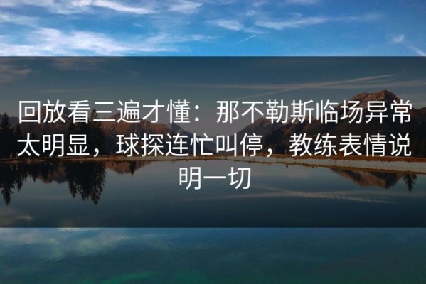回放看三遍才懂：那不勒斯临场异常太明显，球探连忙叫停，教练表情说明一切