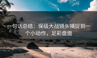 一句话总结：保级大战镜头捕捉到一个小动作，足彩盘面