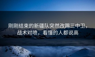 刚刚结束的新疆队突然改踢三中卫，战术对喷，看懂的人都说高