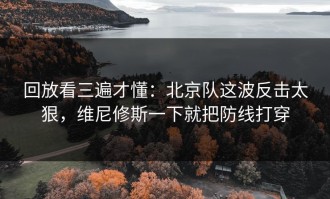 回放看三遍才懂：北京队这波反击太狠，维尼修斯一下就把防线打穿