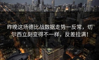 昨晚这场德比战数据走势一反常，切尔西立刻变得不一样，反差拉满！