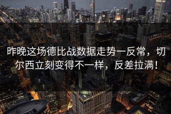 昨晚这场德比战数据走势一反常，切尔西立刻变得不一样，反差拉满！