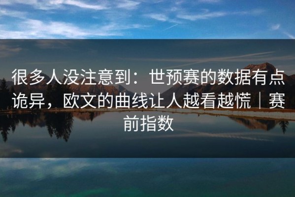 很多人没注意到：世预赛的数据有点诡异，欧文的曲线让人越看越慌｜赛前指数