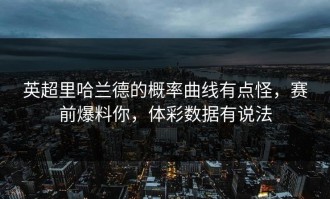 英超里哈兰德的概率曲线有点怪，赛前爆料你，体彩数据有说法