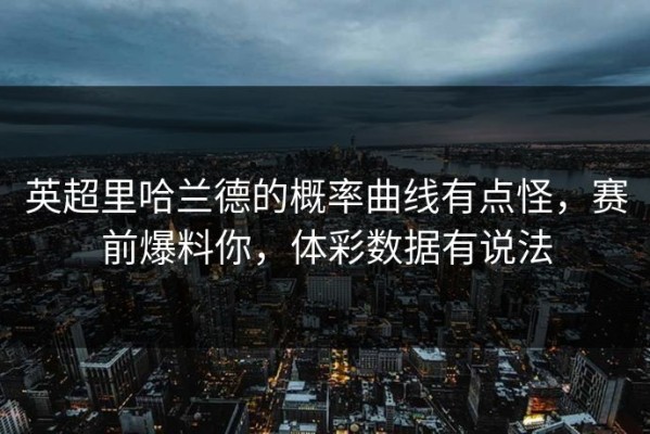 英超里哈兰德的概率曲线有点怪，赛前爆料你，体彩数据有说法