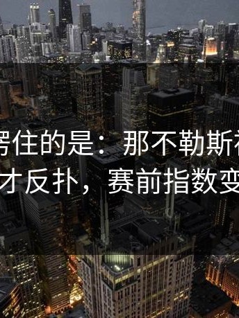 最让人愣住的是：那不勒斯被逼到角落才反扑，赛前指数变化