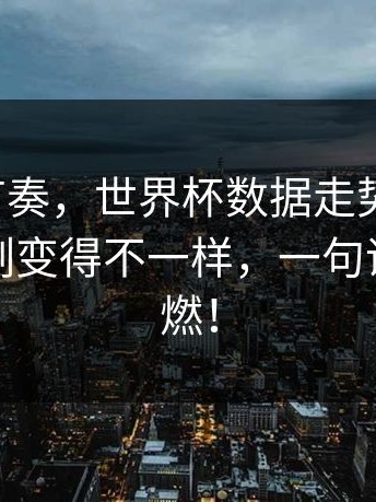 让球与节奏，世界杯数据走势一反常，太阳立刻变得不一样，一句话把火点燃！