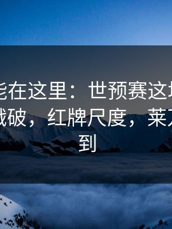 真相可能在这里：世预赛这场“假平衡”被戳破，红牌尺度，莱万也没想到