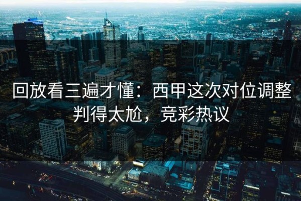 回放看三遍才懂：西甲这次对位调整判得太尬，竞彩热议