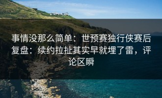 事情没那么简单：世预赛独行侠赛后复盘：续约拉扯其实早就埋了雷，评论区瞬