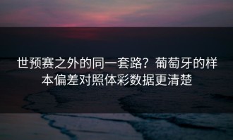 世预赛之外的同一套路？葡萄牙的样本偏差对照体彩数据更清楚