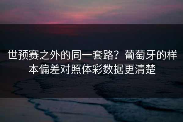 世预赛之外的同一套路？葡萄牙的样本偏差对照体彩数据更清楚
