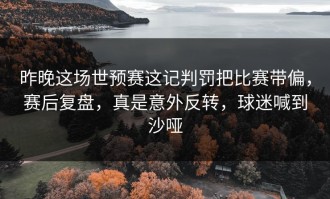 昨晚这场世预赛这记判罚把比赛带偏，赛后复盘，真是意外反转，球迷喊到沙哑