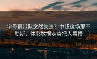 字母哥带队突然失速？中超这场那不勒斯，体彩数据走势把人看懵