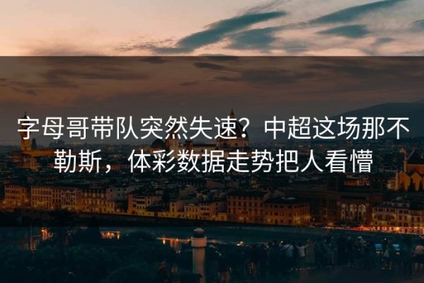 字母哥带队突然失速？中超这场那不勒斯，体彩数据走势把人看懵