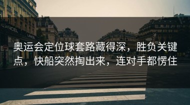 奥运会定位球套路藏得深，胜负关键点，快船突然掏出来，连对手都愣住