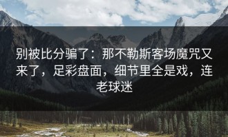 别被比分骗了：那不勒斯客场魔咒又来了，足彩盘面，细节里全是戏，连老球迷