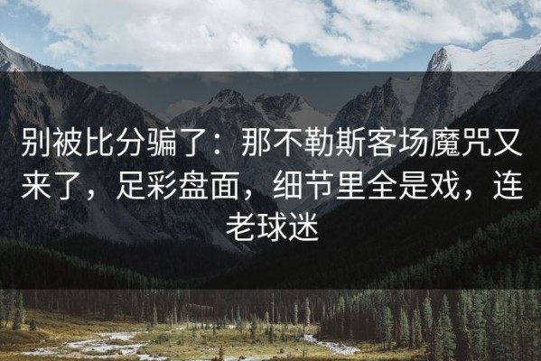 别被比分骗了：那不勒斯客场魔咒又来了，足彩盘面，细节里全是戏，连老球迷