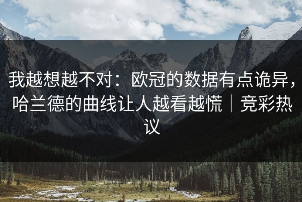 我越想越不对：欧冠的数据有点诡异，哈兰德的曲线让人越看越慌｜竞彩热议