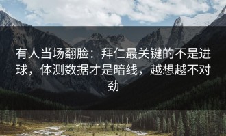 有人当场翻脸：拜仁最关键的不是进球，体测数据才是暗线，越想越不对劲