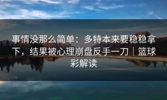 事情没那么简单：多特本来要稳稳拿下，结果被心理崩盘反手一刀｜篮球彩解读