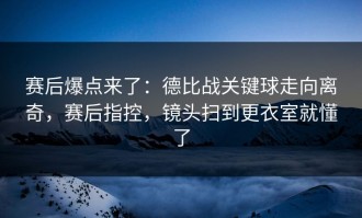 赛后爆点来了：德比战关键球走向离奇，赛后指控，镜头扫到更衣室就懂了