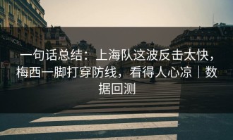 一句话总结：上海队这波反击太快，梅西一脚打穿防线，看得人心凉｜数据回测