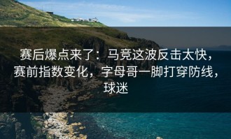 赛后爆点来了：马竞这波反击太快，赛前指数变化，字母哥一脚打穿防线，球迷