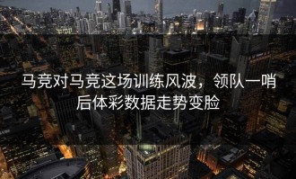 马竞对马竞这场训练风波，领队一哨后体彩数据走势变脸