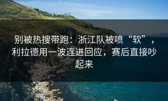 别被热搜带跑：浙江队被喷“软”，利拉德用一波连进回应，赛后直接吵起来