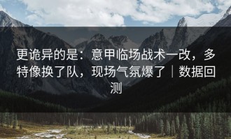 更诡异的是：意甲临场战术一改，多特像换了队，现场气氛爆了｜数据回测