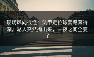 现场风向很怪：法甲定位球套路藏得深，湖人突然掏出来，一夜之间全变了