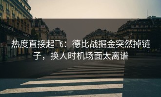 热度直接起飞：德比战掘金突然掉链子，换人时机场面太离谱