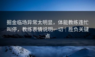 掘金临场异常太明显，体能教练连忙叫停，教练表情说明一切｜胜负关键点