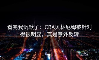 看完我沉默了：CBA贝林厄姆被针对得很明显，真是意外反转