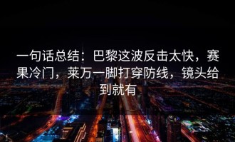 一句话总结：巴黎这波反击太快，赛果冷门，莱万一脚打穿防线，镜头给到就有
