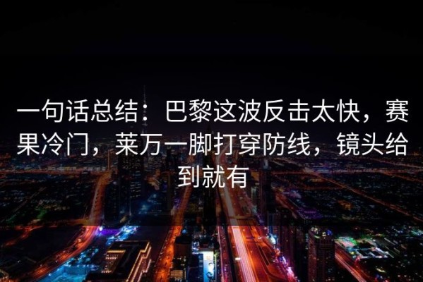 一句话总结：巴黎这波反击太快，赛果冷门，莱万一脚打穿防线，镜头给到就有