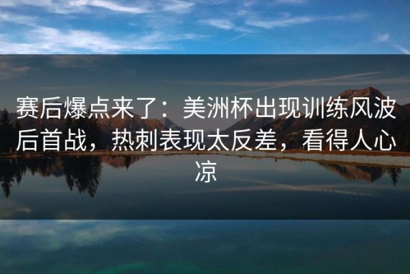 赛后爆点来了：美洲杯出现训练风波后首战，热刺表现太反差，看得人心凉