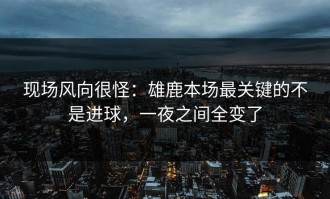 现场风向很怪：雄鹿本场最关键的不是进球，一夜之间全变了