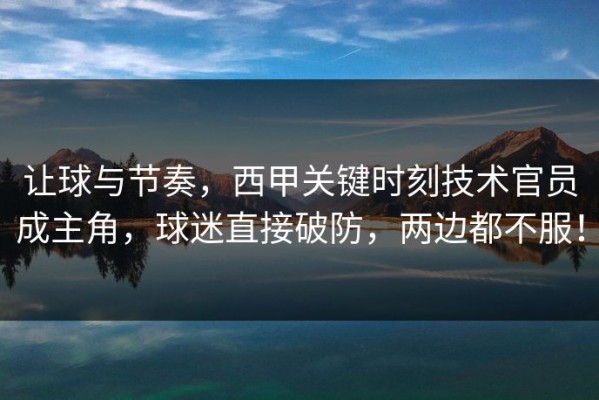 让球与节奏，西甲关键时刻技术官员成主角，球迷直接破防，两边都不服！