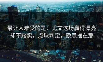 最让人难受的是：尤文这场赢得漂亮却不踏实，点球判定，隐患摆在那