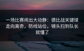 一场比赛闹出大动静：德比战关键球走向离奇，防线站位，镜头扫到队长就懂了