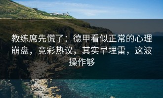教练席先慌了：德甲看似正常的心理崩盘，竞彩热议，其实早埋雷，这波操作够