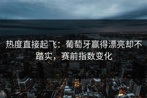 热度直接起飞：葡萄牙赢得漂亮却不踏实，赛前指数变化