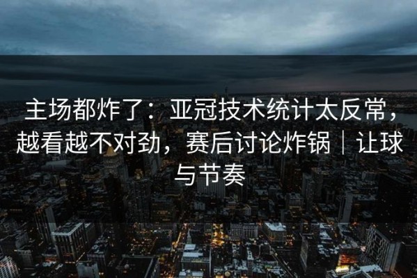 主场都炸了：亚冠技术统计太反常，越看越不对劲，赛后讨论炸锅｜让球与节奏