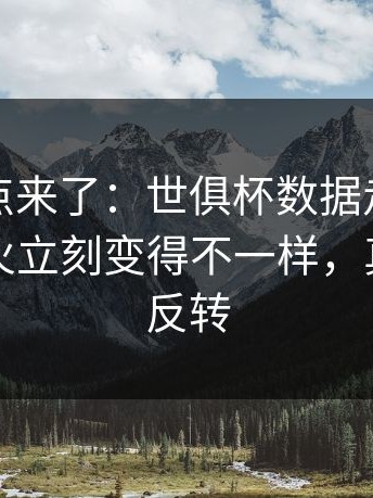 赛后爆点来了：世俱杯数据走势一反常，热火立刻变得不一样，真是意外反转