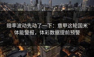 赔率波动先动了一下：意甲这轮国米体能警报，体彩数据提前预警